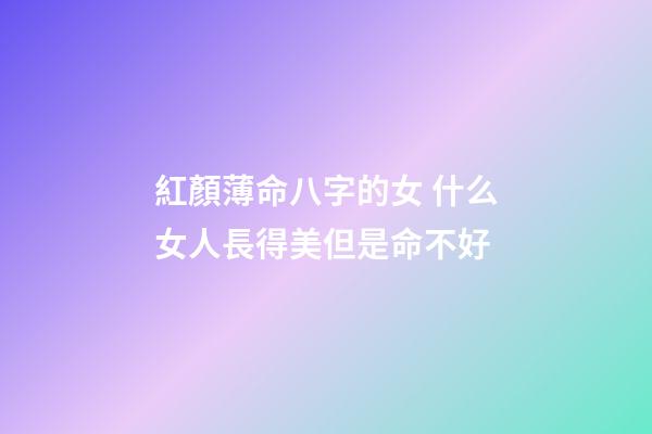 紅顏薄命八字的女 什么女人長得美但是命不好